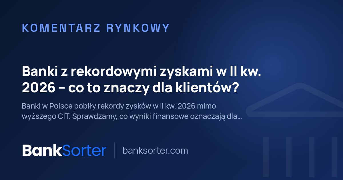 Banki z rekordowymi zyskami w II kw. 2026 – co to znaczy dla klientów?