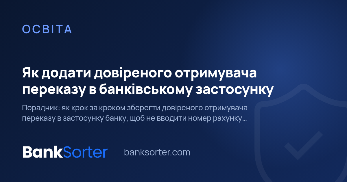 Як додати довіреного отримувача переказу в банківському застосунку