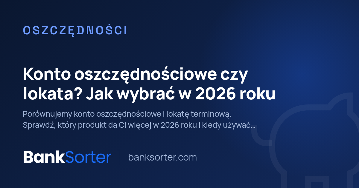 Konto oszczędnościowe czy lokata? Jak wybrać w 2026 roku