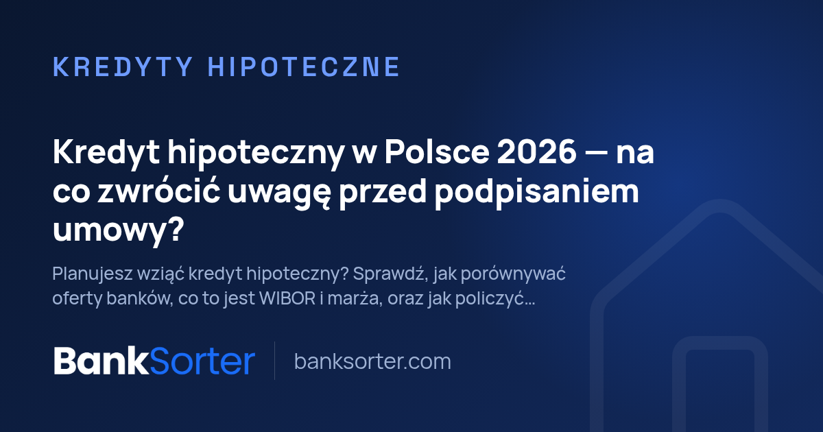 Kredyt hipoteczny w Polsce 2026 — na co zwrócić uwagę przed podpisaniem umowy?