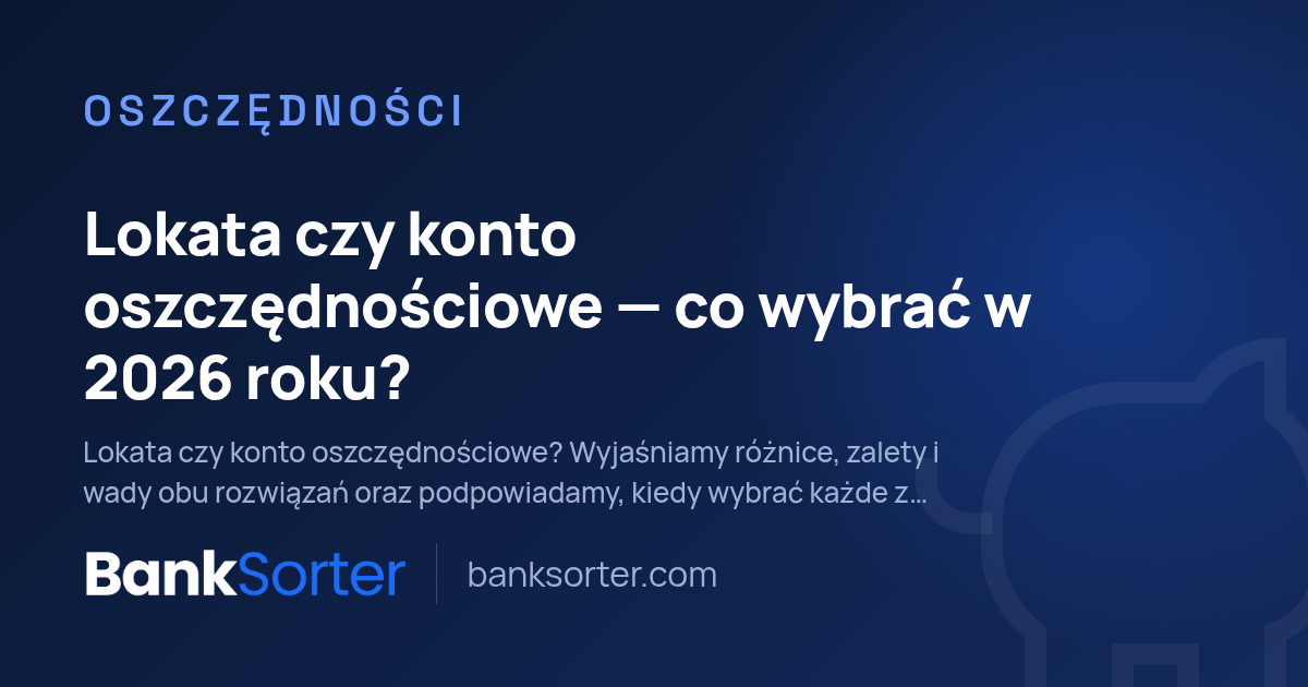 Lokata czy konto oszczędnościowe — co wybrać w 2026 roku?