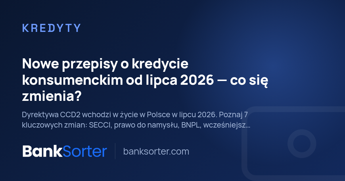 Nowe przepisy o kredycie konsumenckim od lipca 2026 — co się zmienia?