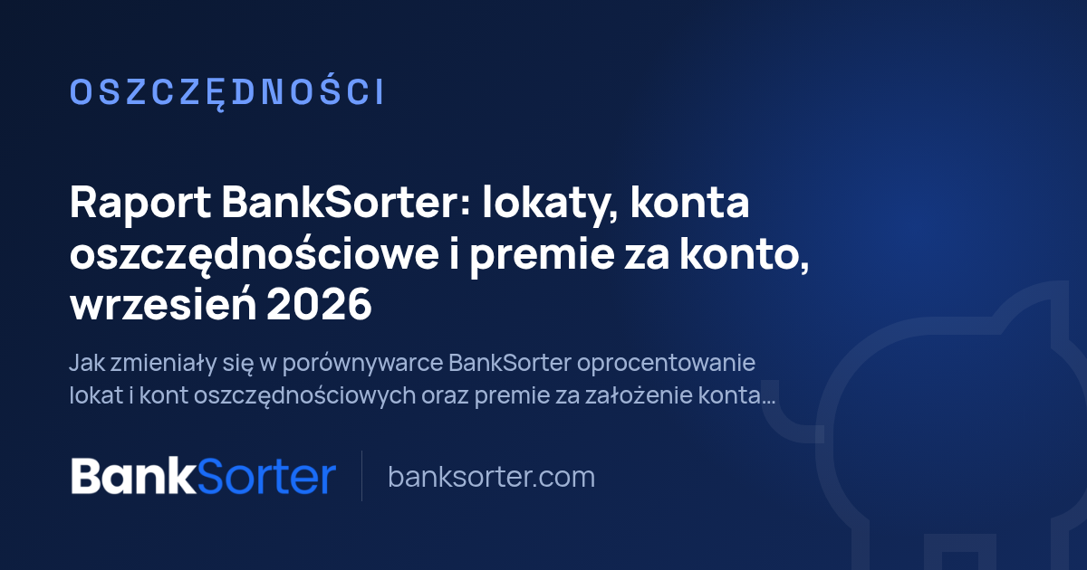 Raport BankSorter: lokaty, konta oszczędnościowe i premie za konto, wrzesień 2026