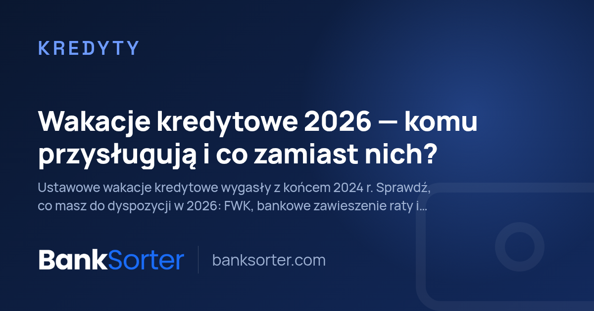 Wakacje kredytowe 2026 — komu przysługują i co zamiast nich?