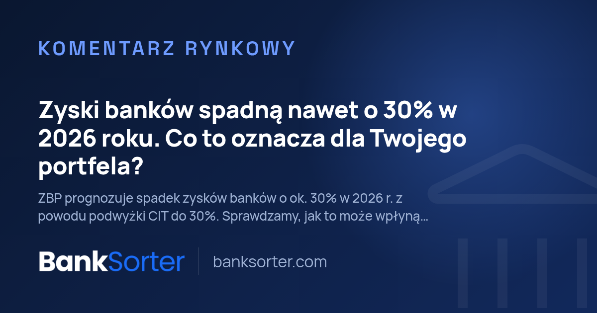 Zyski banków spadną nawet o 30% w 2026 roku. Co to oznacza dla Twojego portfela?